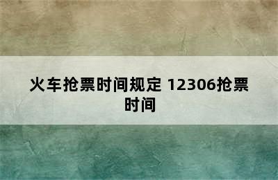 火车抢票时间规定 12306抢票时间